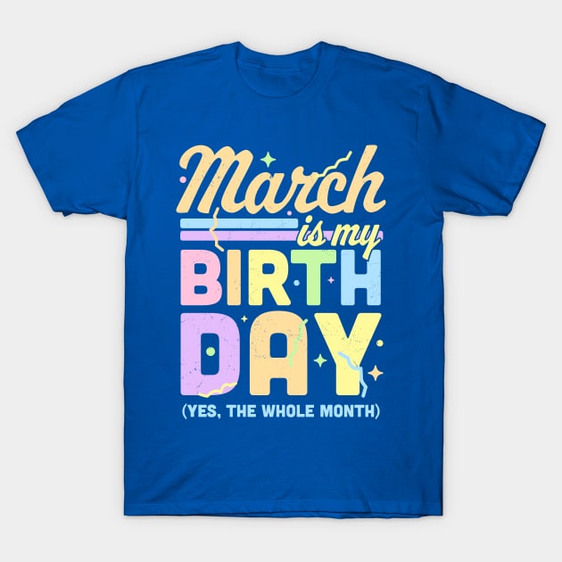 March Is My Birthday Yes The Whole Month Fun March Birthday T-Shirt by OrangeMonkeyArt